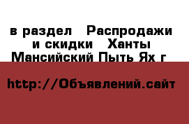  в раздел : Распродажи и скидки . Ханты-Мансийский,Пыть-Ях г.